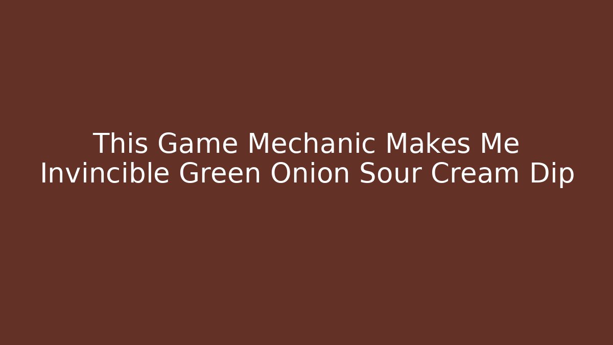 This Game Mechanic Makes Me Invincible Green Onion Sour Cream Dip