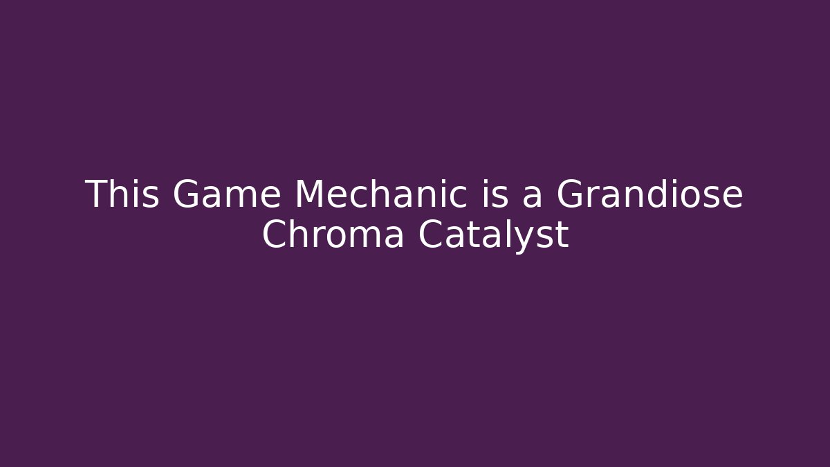 This Game Mechanic is a Grandiose Chroma Catalyst