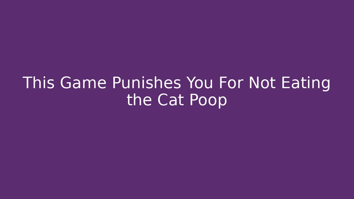 This Game Punishes You For Not Eating the Cat Poop