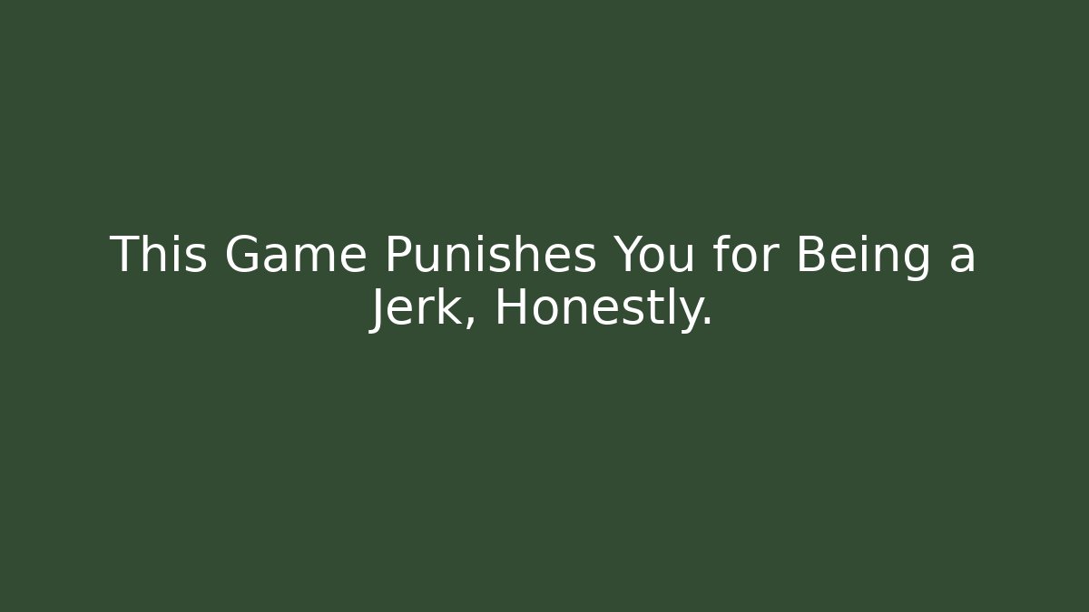 This Game Punishes You for Being a Jerk, Honestly.