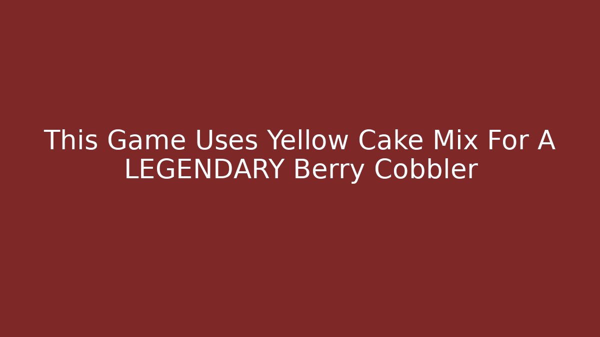 This Game Uses Yellow Cake Mix For A LEGENDARY Berry Cobbler - Buddy Program