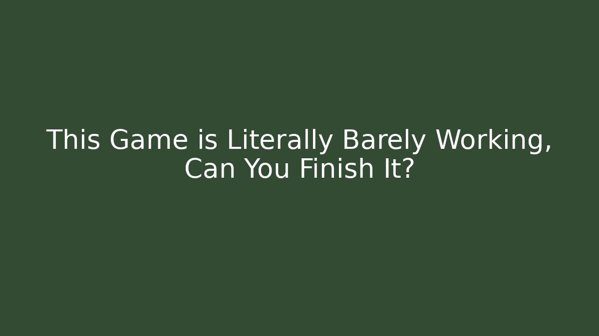 This Game is Literally Barely Working, Can You Finish It?