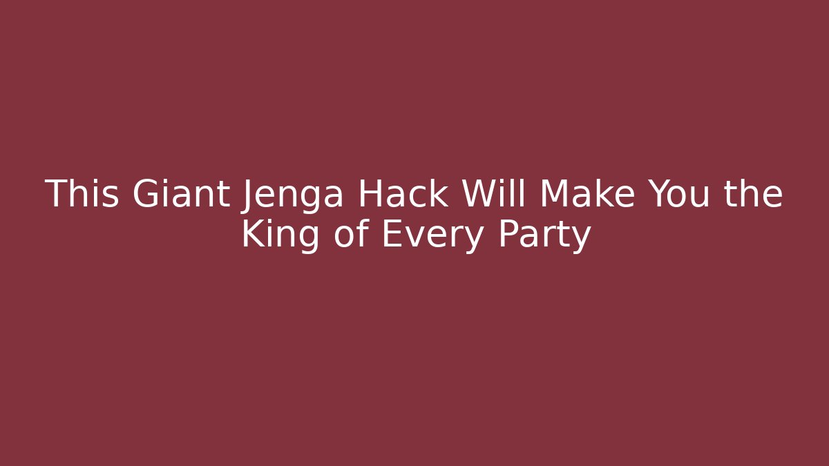 This Giant Jenga Hack Will Make You the King of Every Party