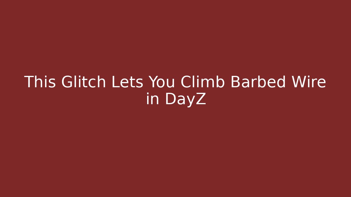 This Glitch Lets You Climb Barbed Wire in DayZ