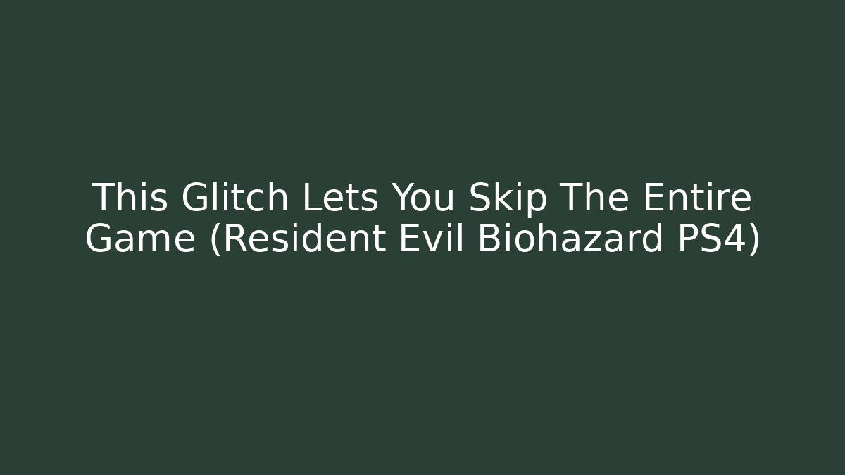 This Glitch Lets You Skip The Entire Game (Resident Evil Biohazard PS4)