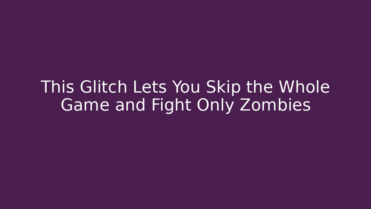This Glitch Lets You Skip the Whole Game and Fight Only Zombies