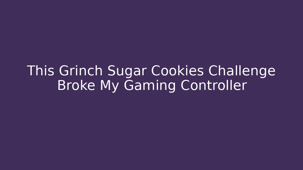 This Grinch Sugar Cookies Challenge Broke My Gaming Controller