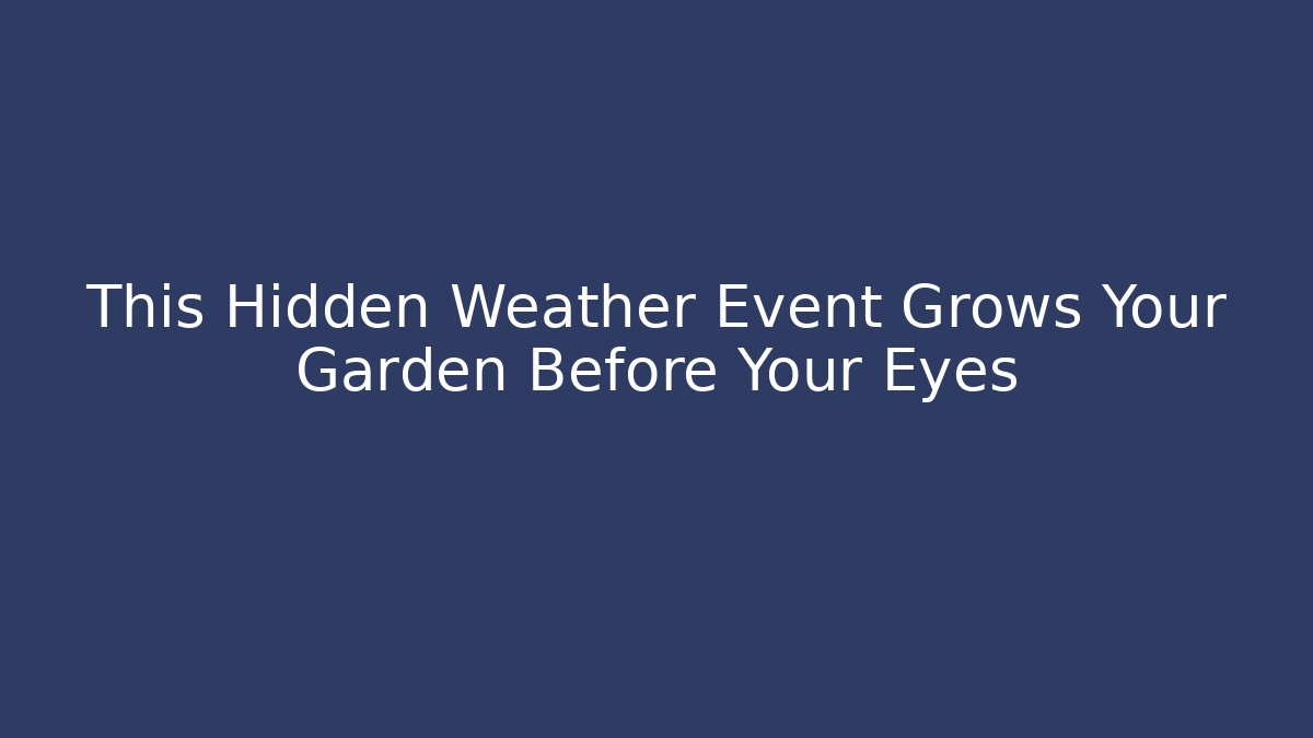 This Hidden Weather Event Grows Your Garden Before Your Eyes