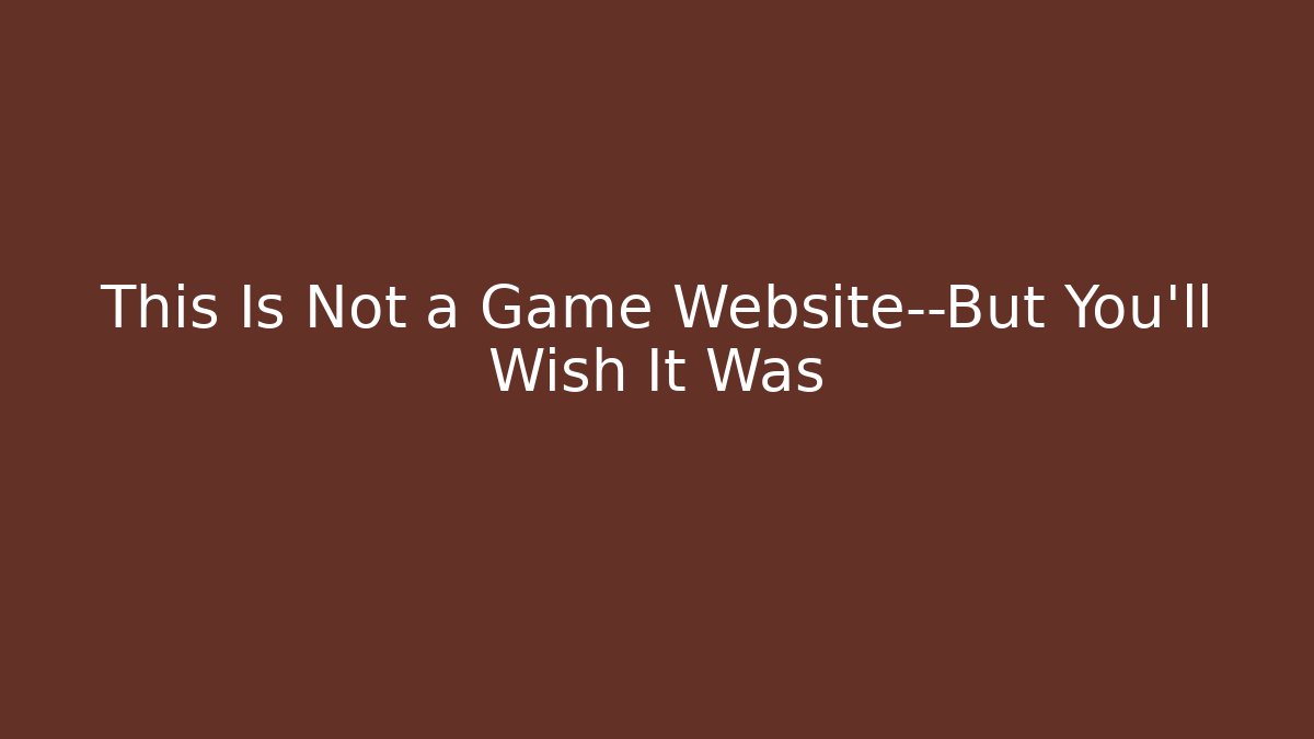 This Is Not a Game Website—But You'll Wish It Was