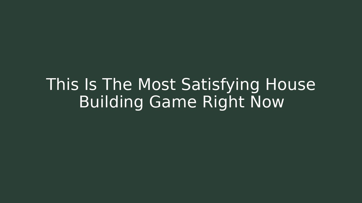 This Is The Most Satisfying House Building Game Right Now