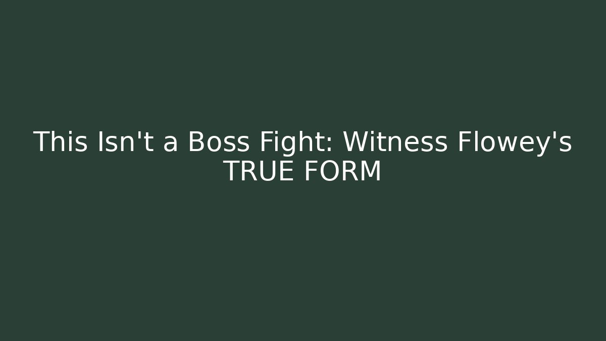 This Isn't a Boss Fight: Witness Flowey's TRUE FORM