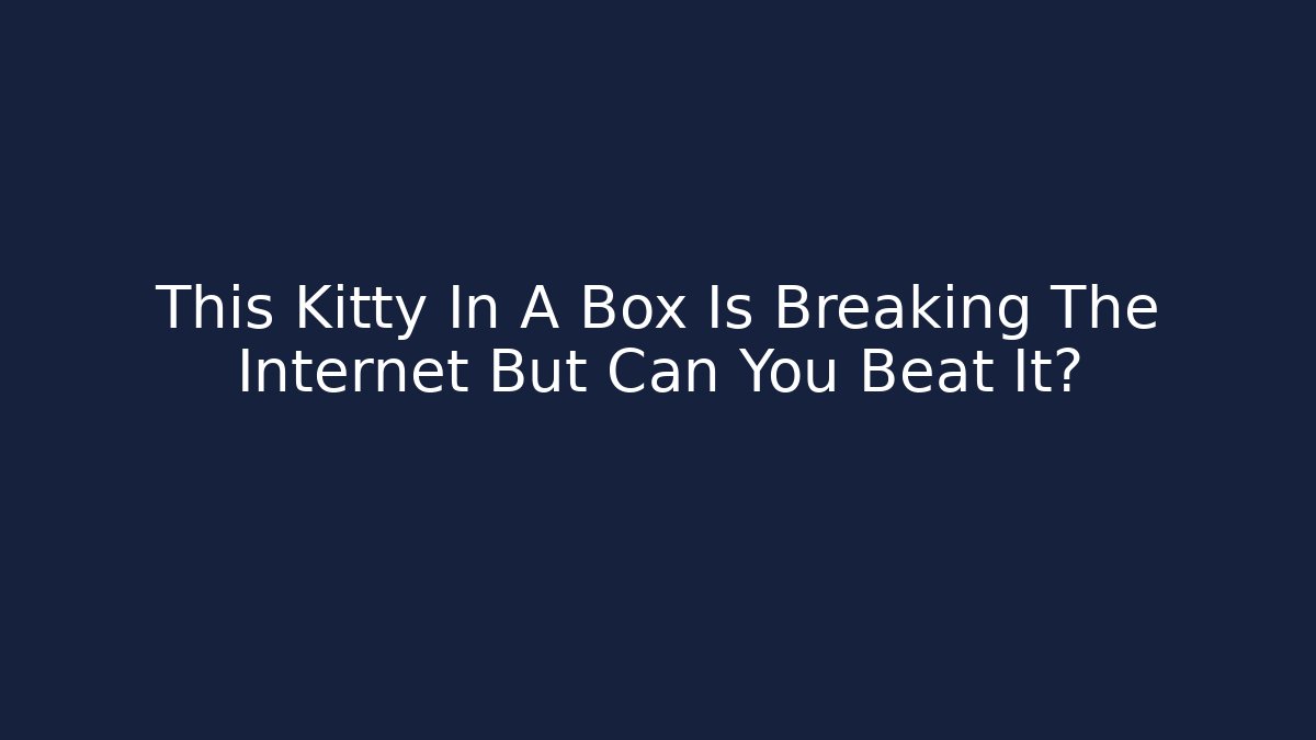 This Kitty In A Box Is Breaking The Internet But Can You Beat It?