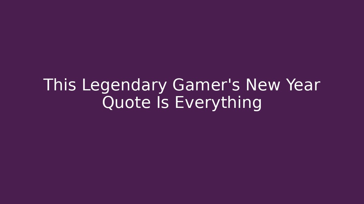 This Legendary Gamer's New Year Quote Is Everything