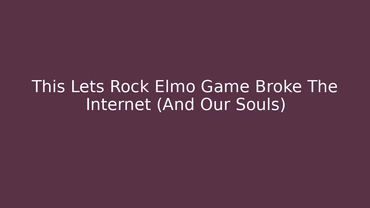 This Lets Rock Elmo Game Broke The Internet (And Our Souls)