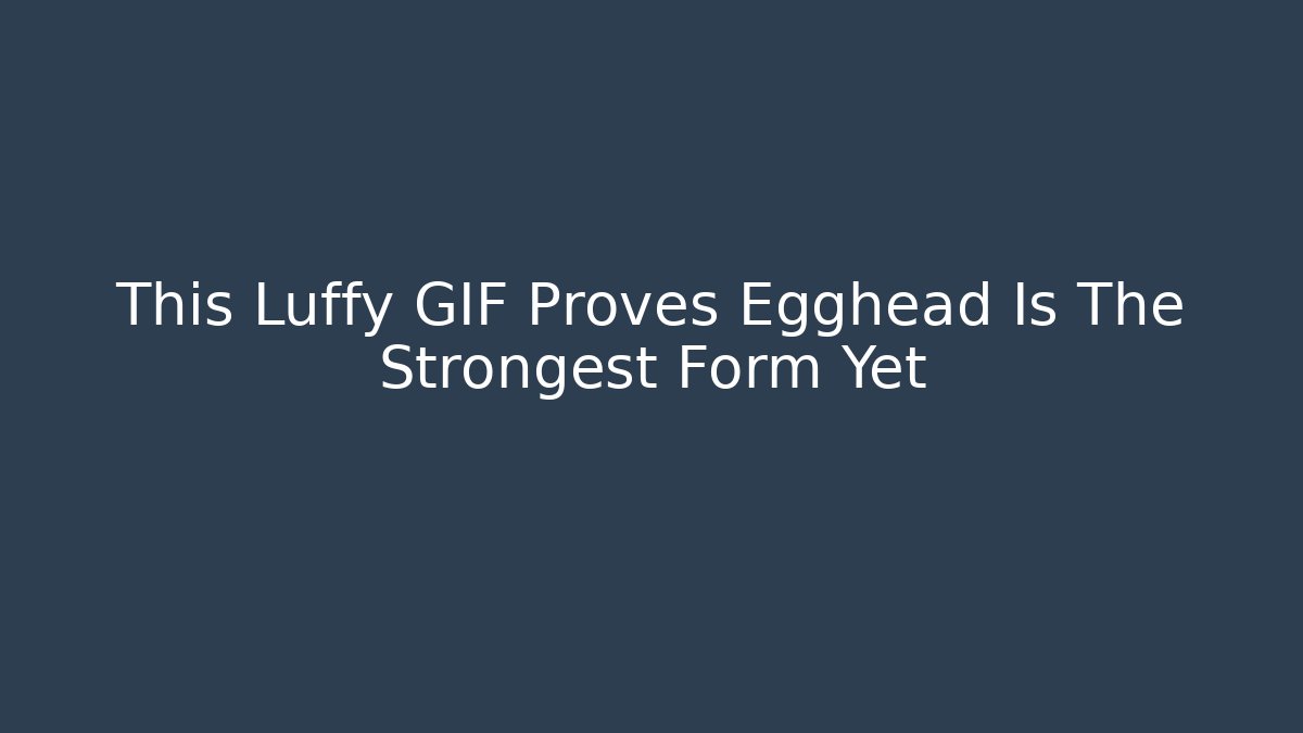 This Luffy GIF Proves Egghead Is The Strongest Form Yet
