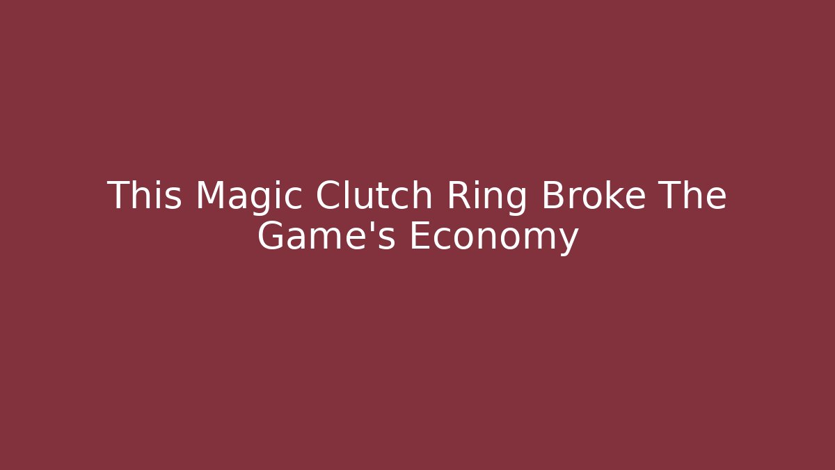 This Magic Clutch Ring Broke The Game’s Economy