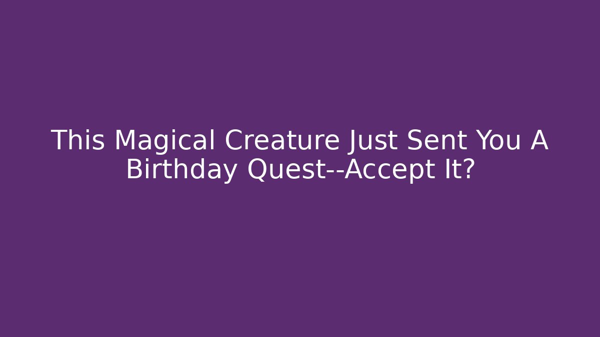 This Magical Creature Just Sent You A Birthday Quest—Accept It?