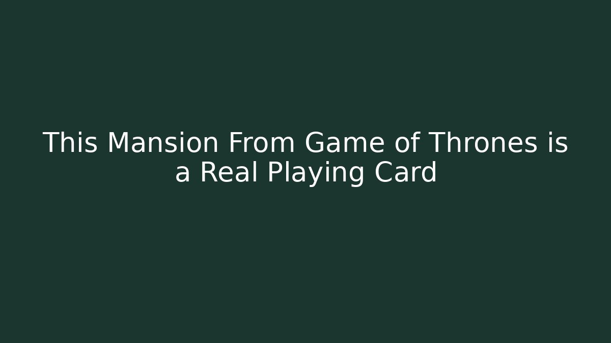 This Mansion From Game of Thrones is a Real Playing Card
