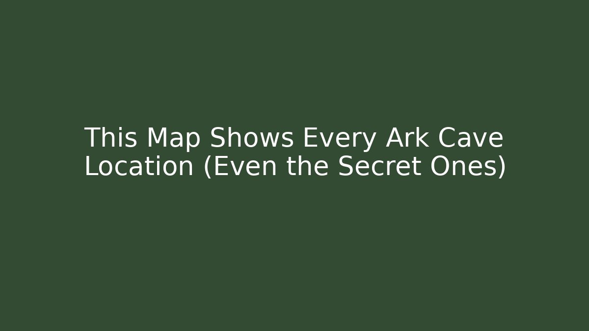 This Map Shows Every Ark Cave Location (Even the Secret Ones)