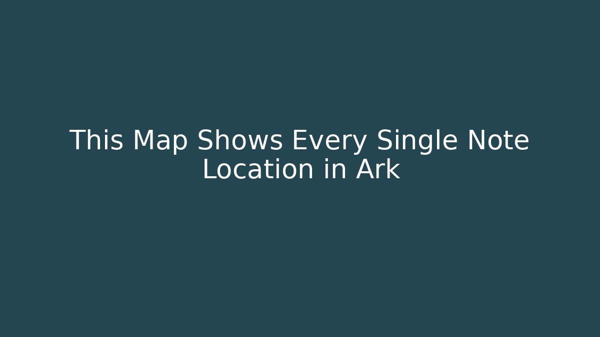 This Map Shows Every Single Note Location in Ark