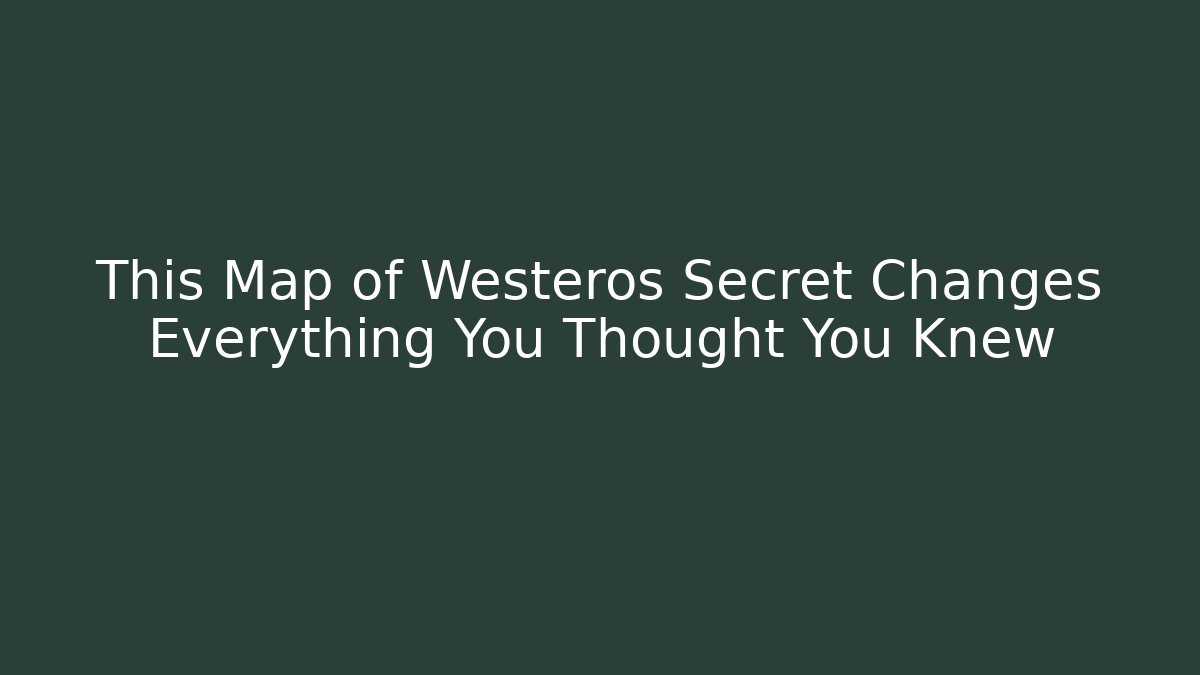 This Map of Westeros Secret Changes Everything You Thought You Knew - Buddy Program
