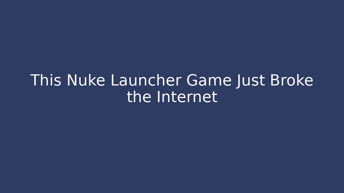 This Nuke Launcher Game Just Broke the Internet