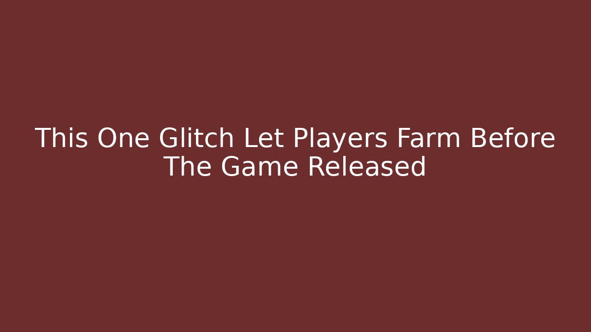 This One Glitch Let Players Farm Before The Game Released