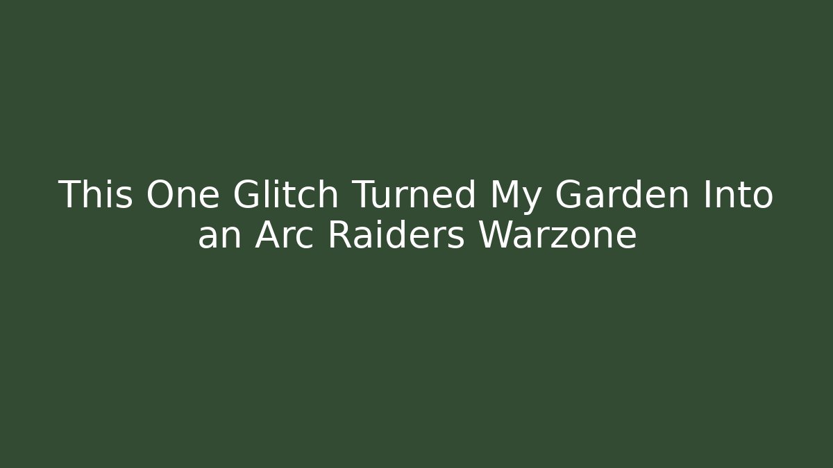 This One Glitch Turned My Garden Into an Arc Raiders Warzone