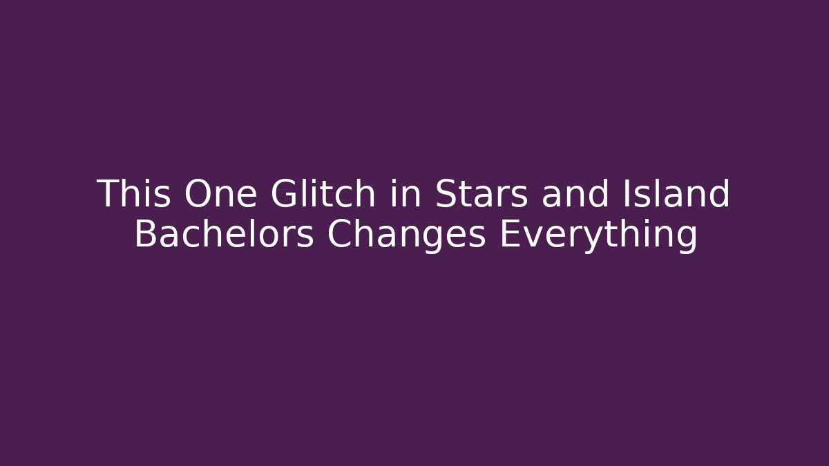 This One Glitch in Stars and Island Bachelors Changes Everything
