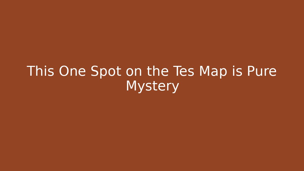 This One Spot on the Tes Map is Pure Mystery