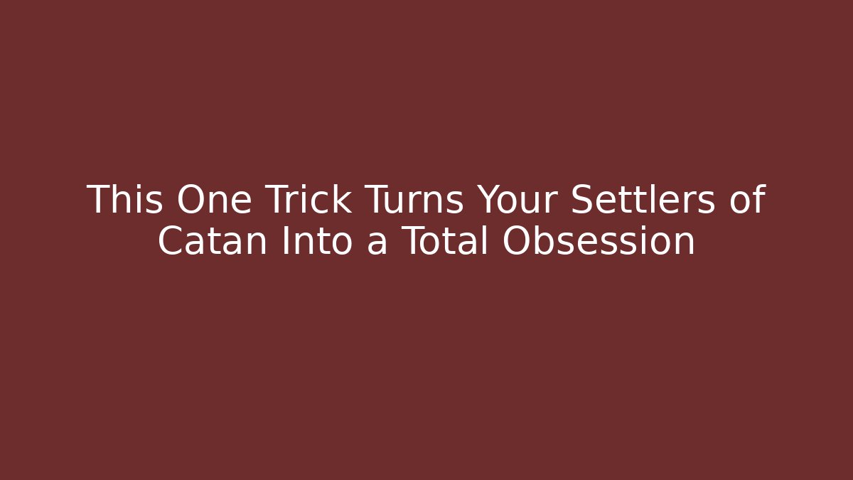 This One Trick Turns Your Settlers of Catan Into a Total Obsession