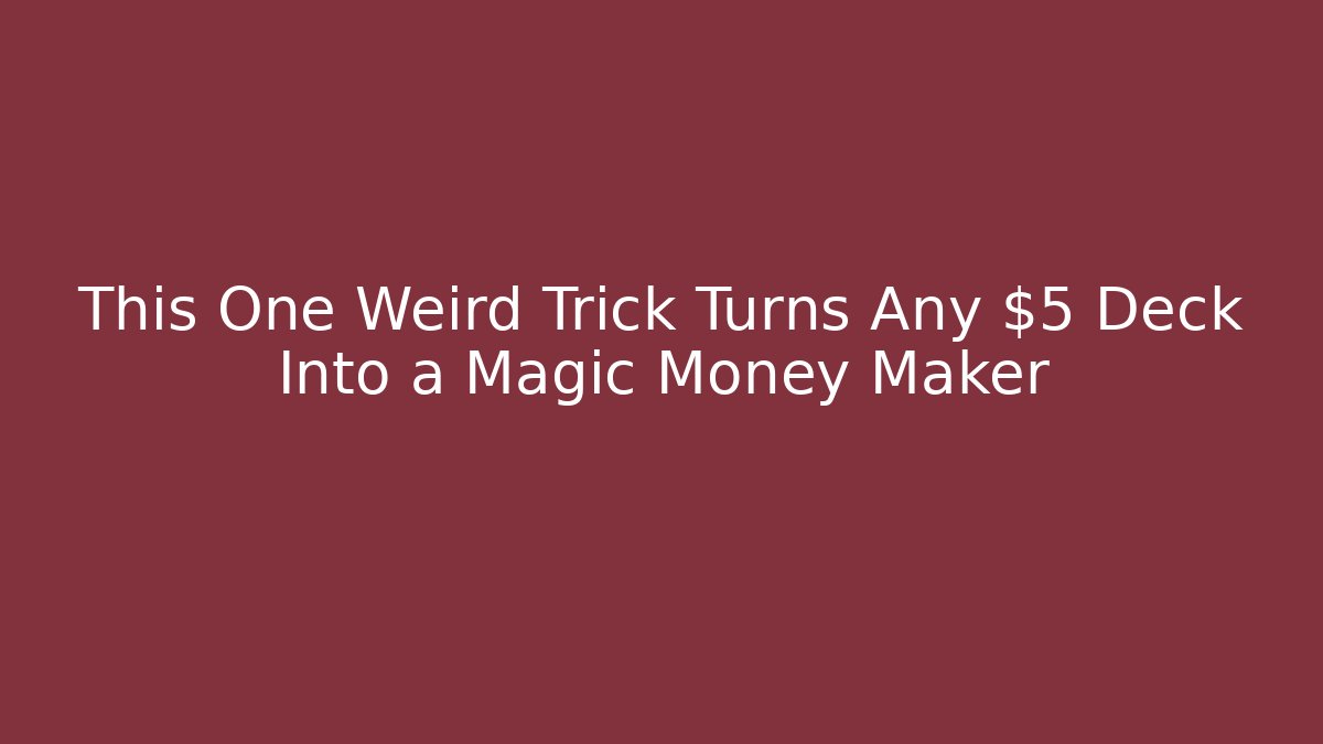 This One Weird Trick Turns Any $5 Deck Into a Magic Money Maker