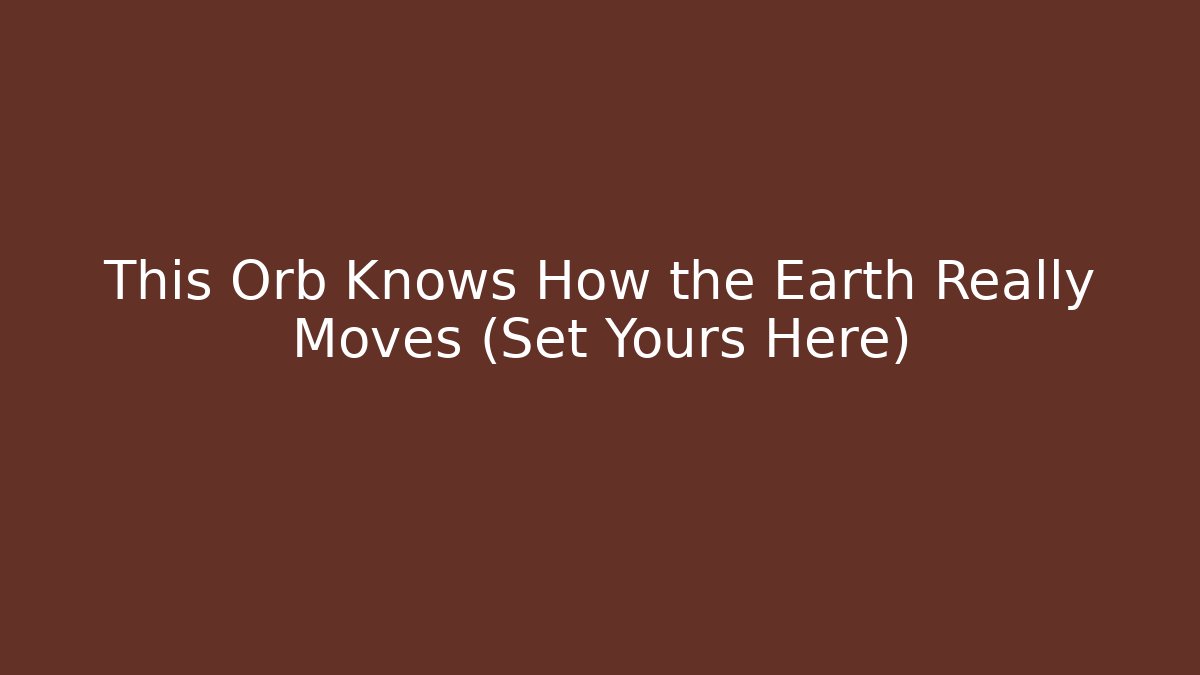 This Orb Knows How the Earth Really Moves (Set Yours Here) - Buddy Program