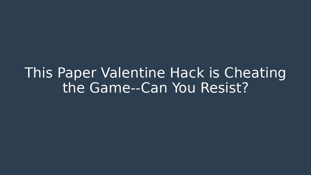 This Paper Valentine Hack is Cheating the Game—Can You Resist?