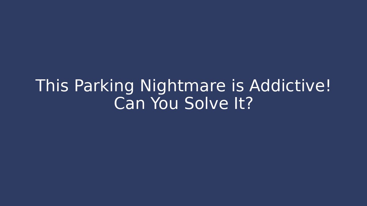 This Parking Nightmare is Addictive! Can You Solve It?