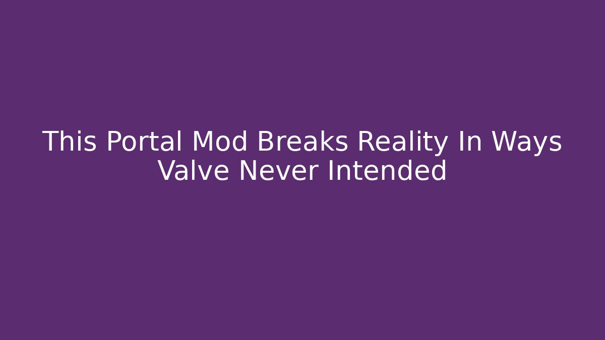 This Portal Mod Breaks Reality In Ways Valve Never Intended