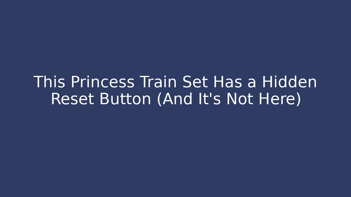 This Princess Train Set Has a Hidden Reset Button (And It's Not Here)