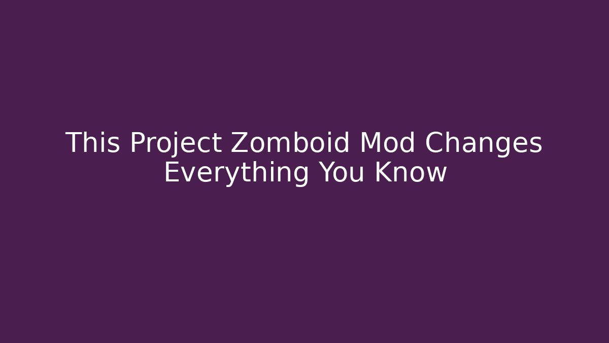 This Project Zomboid Mod Changes Everything You Know