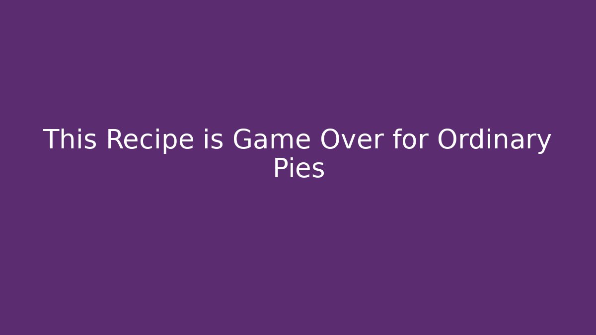 This Recipe is Game Over for Ordinary Pies