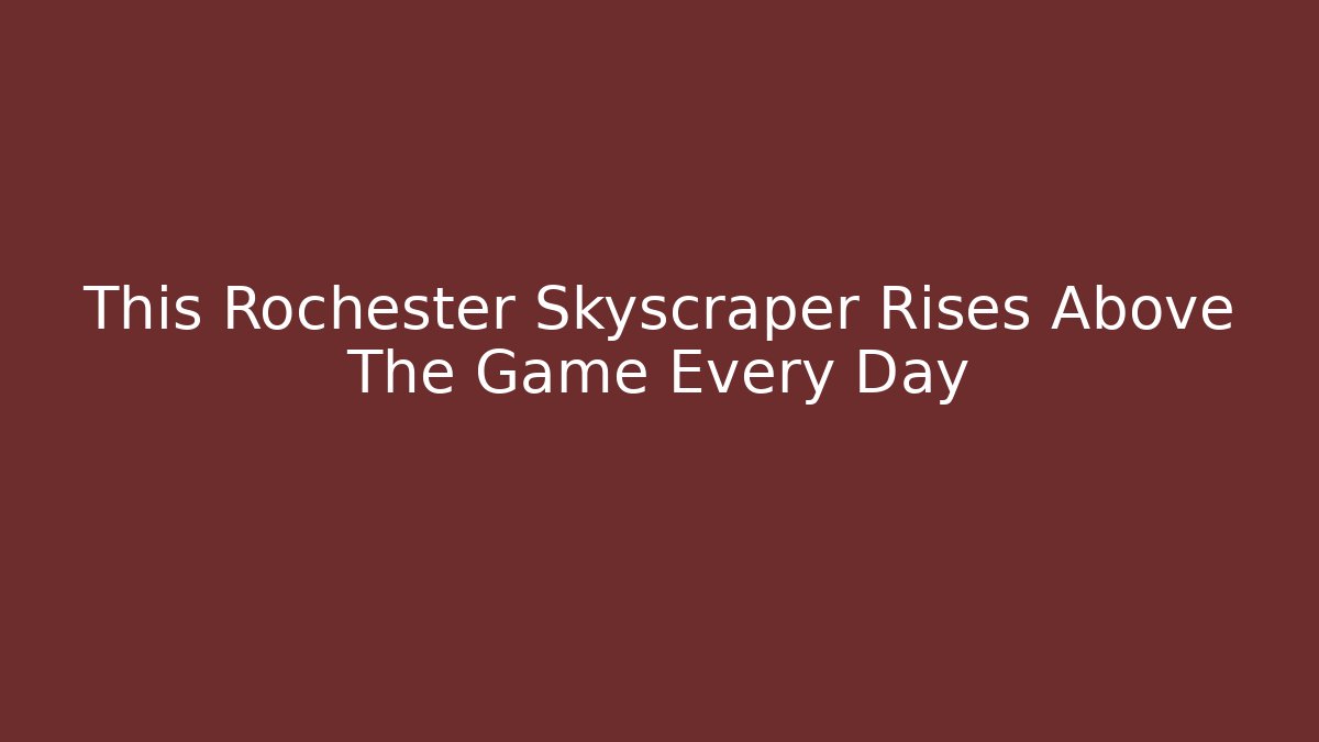This Rochester Skyscraper Rises Above The Game Every Day