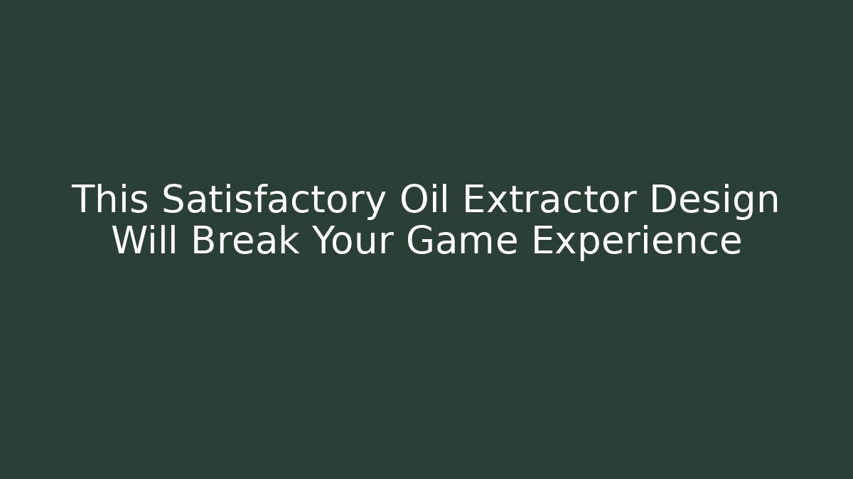 This Satisfactory Oil Extractor Design Will Break Your Game Experience