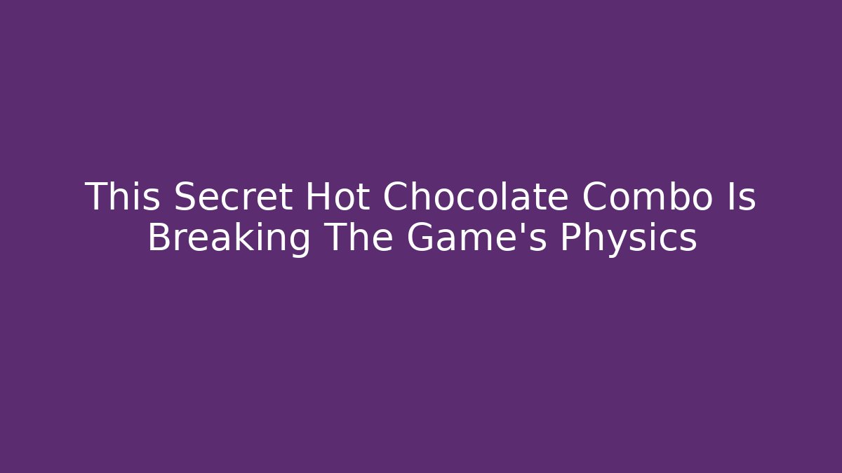 This Secret Hot Chocolate Combo Is Breaking The Game’s Physics