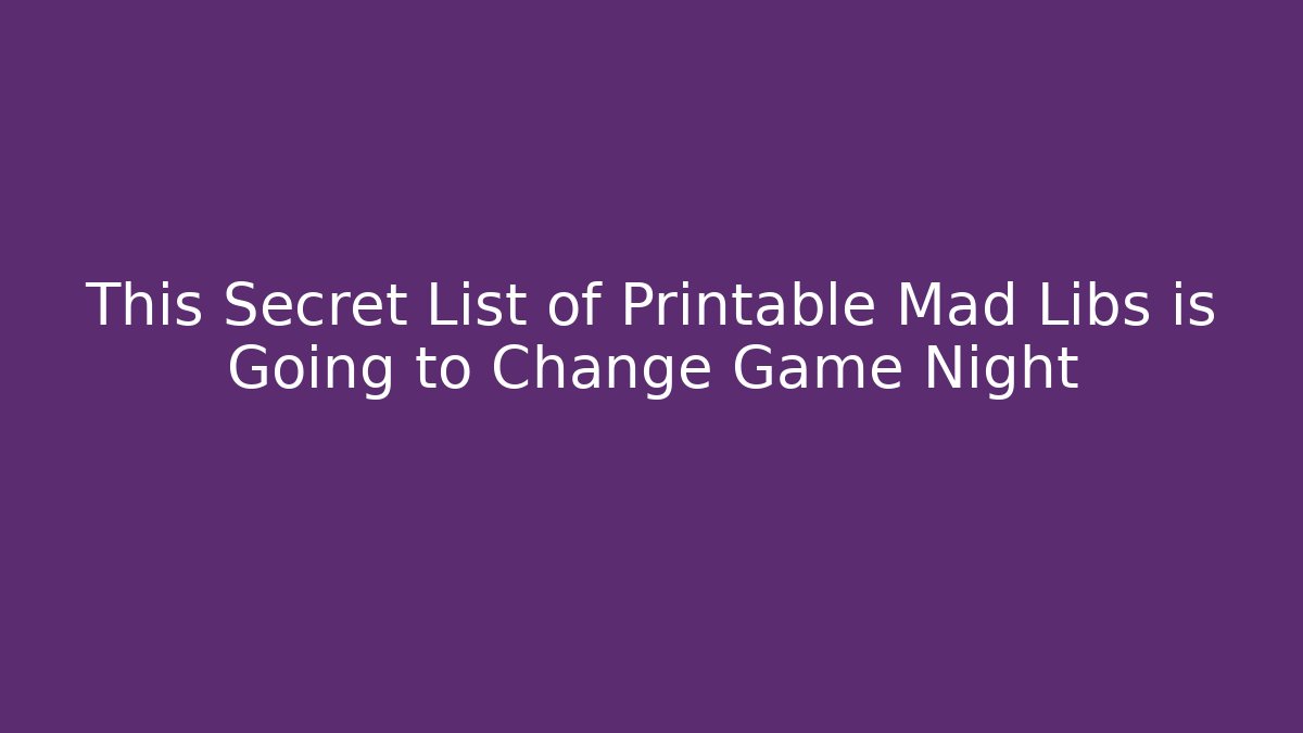 This Secret List of Printable Mad Libs is Going to Change Game Night