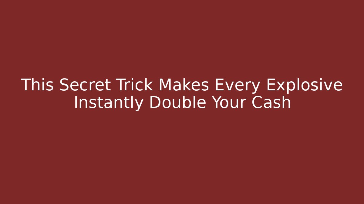 This Secret Trick Makes Every Explosive Instantly Double Your Cash
