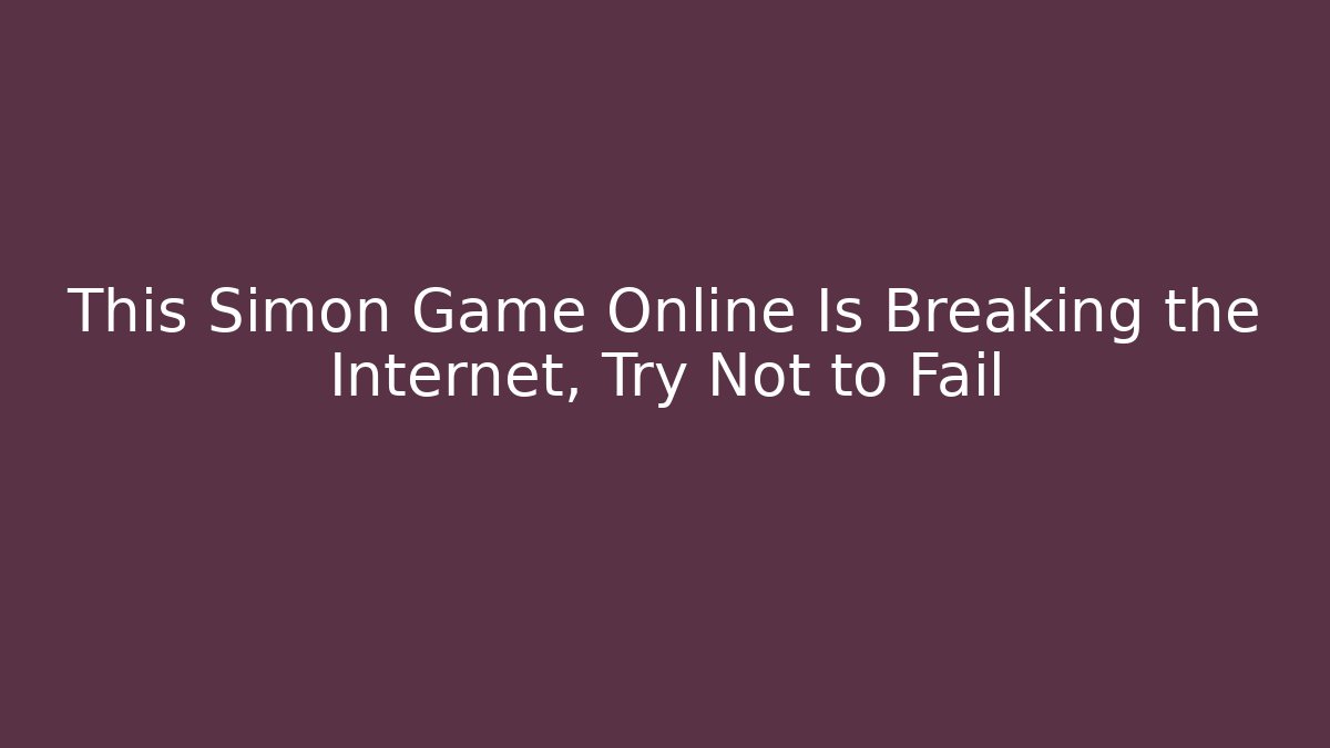 This Simon Game Online Is Breaking the Internet, Try Not to Fail