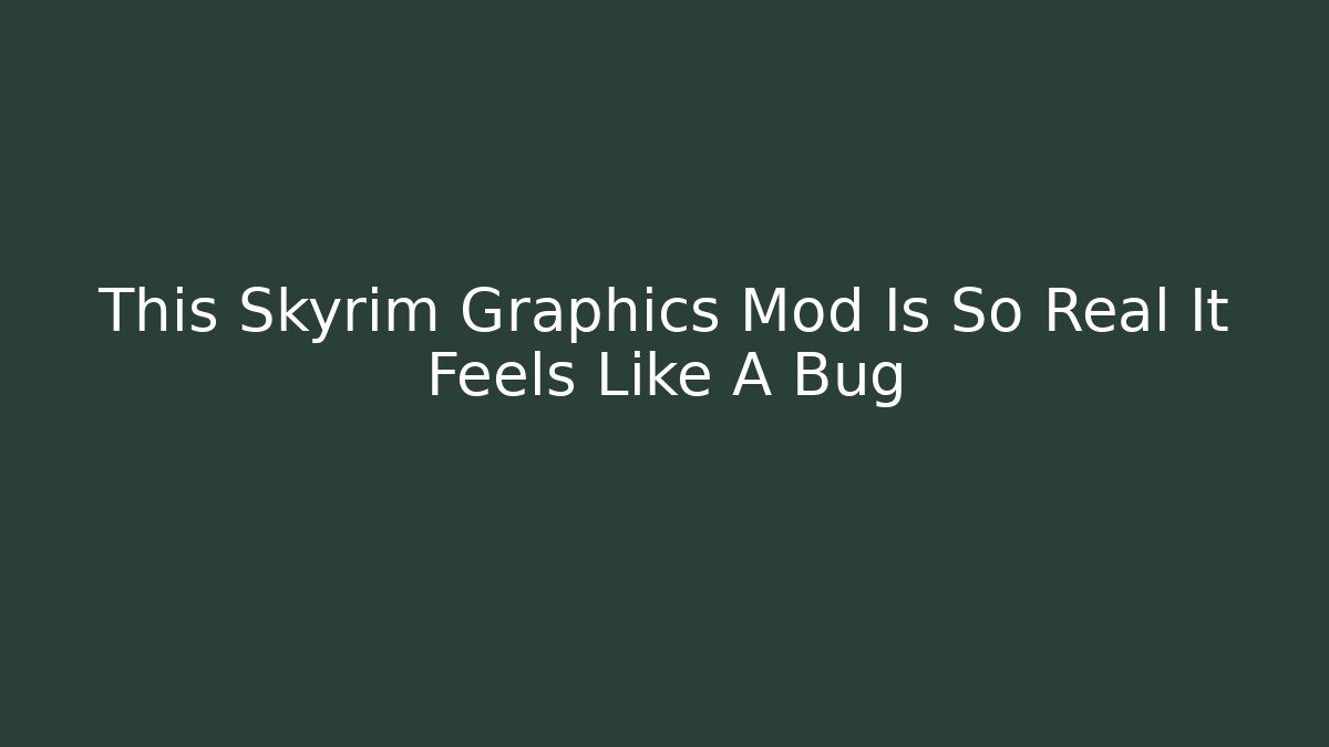 This Skyrim Graphics Mod Is So Real It Feels Like A Bug