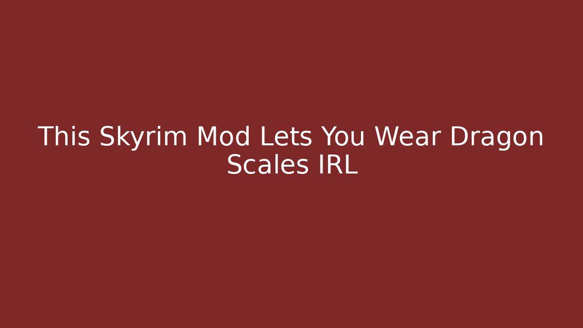 This Skyrim Mod Lets You Wear Dragon Scales IRL