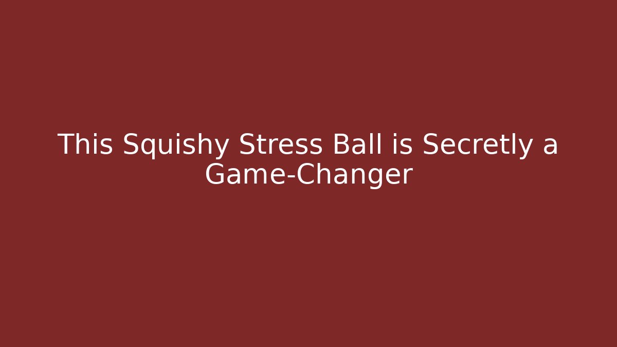 This Squishy Stress Ball is Secretly a Game-Changer