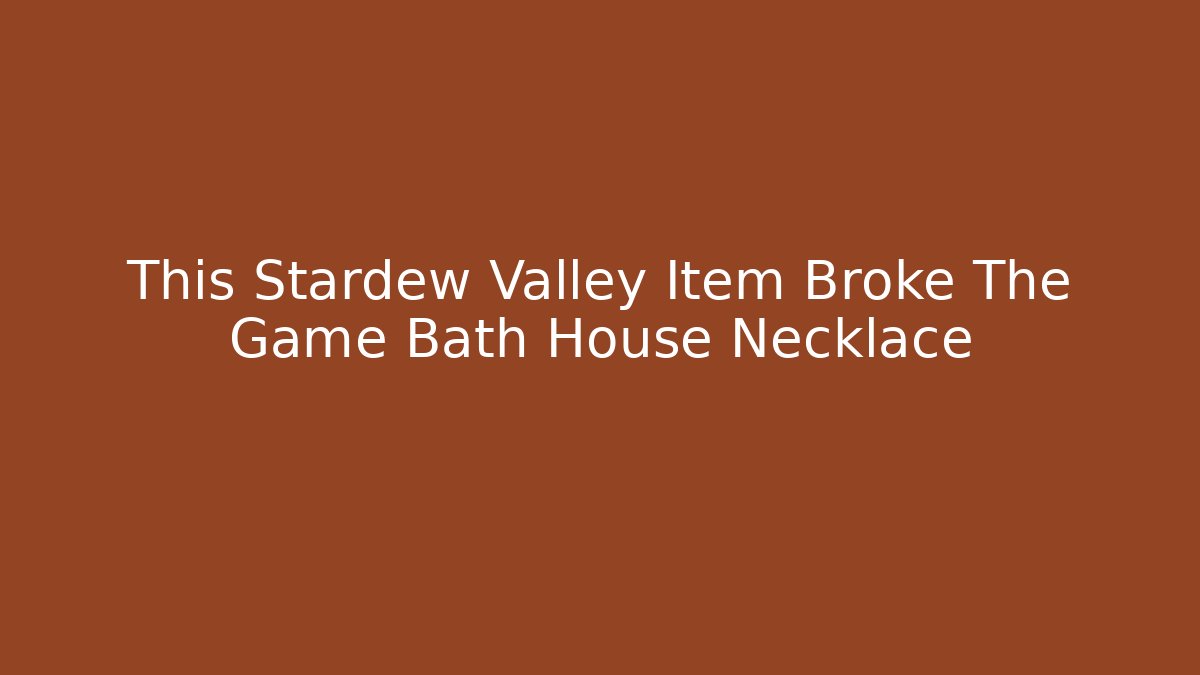 This Stardew Valley Item Broke The Game Bath House Necklace