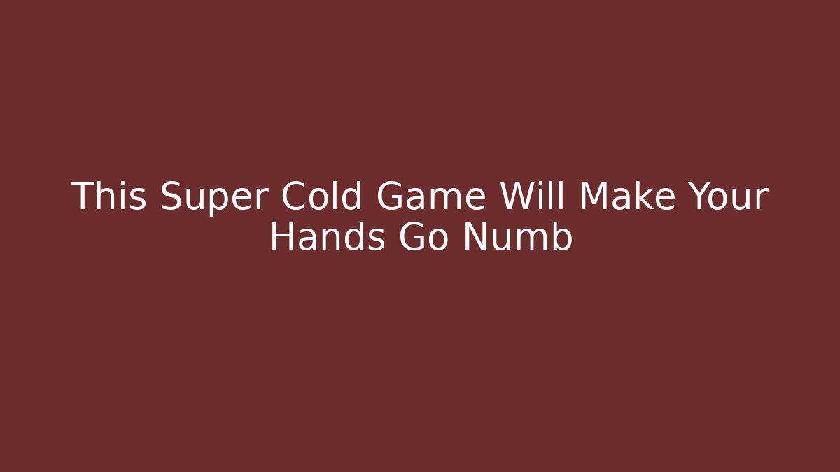 This Super Cold Game Will Make Your Hands Go Numb - Buddy Program